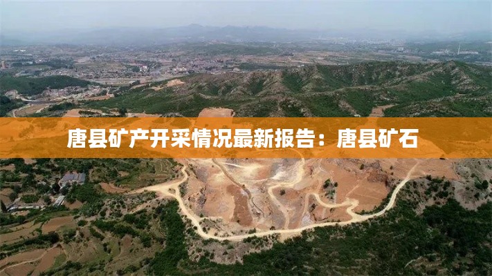 唐县矿产开采情况最新报告：唐县矿石 