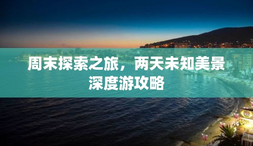 周末探索之旅，两天未知美景深度游攻略