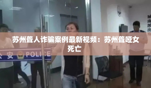 苏州聋人诈骗案例最新视频：苏州聋哑女死亡 
