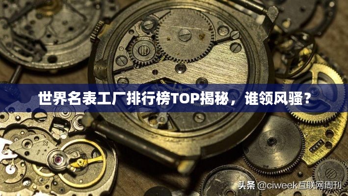 世界名表工厂排行榜TOP揭秘，谁领风骚？