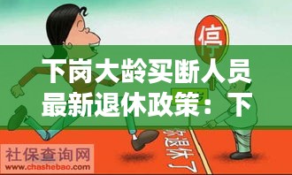 下岗大龄买断人员最新退休政策：下岗买断工龄最新规定 