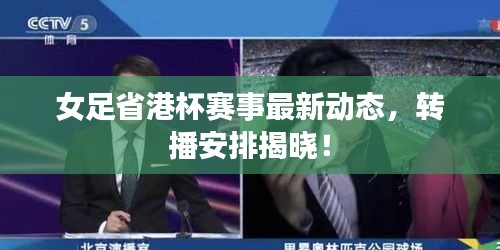 女足省港杯赛事最新动态，转播安排揭晓！