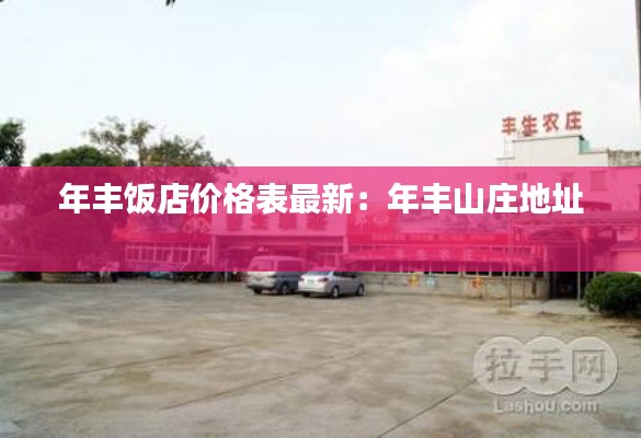 年丰饭店价格表最新：年丰山庄地址 