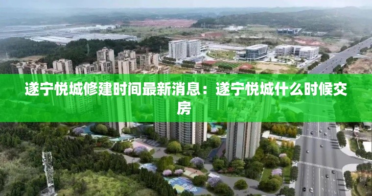 遂宁悦城修建时间最新消息：遂宁悦城什么时候交房 