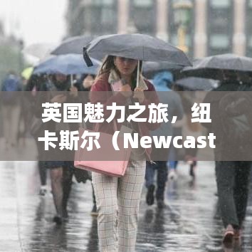 英国魅力之旅，纽卡斯尔（Newcastle）深度旅游攻略