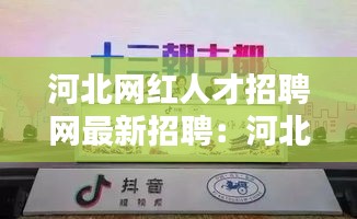 河北网红人才招聘网最新招聘：河北抖音红人 