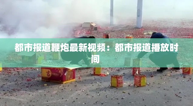都市报道鞭炮最新视频：都市报道播放时间 