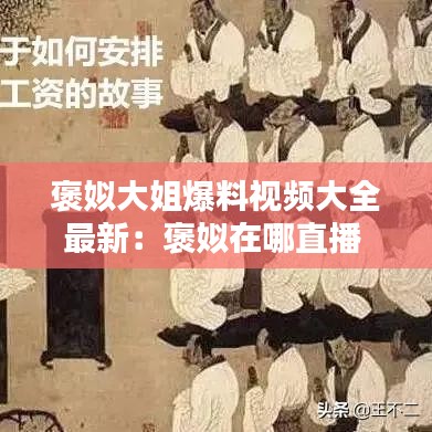 褒姒大姐爆料视频大全最新：褒姒在哪直播 