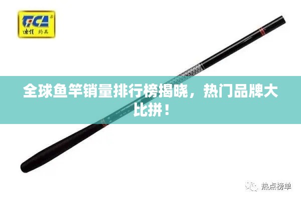 全球鱼竿销量排行榜揭晓，热门品牌大比拼！