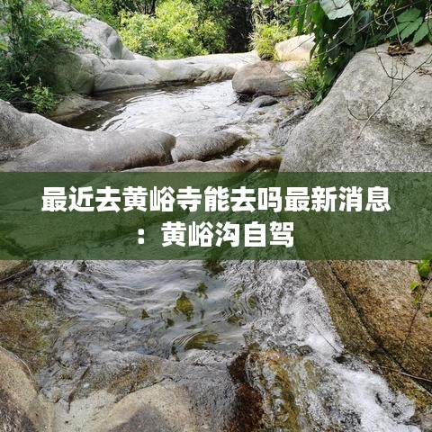 最近去黄峪寺能去吗最新消息：黄峪沟自驾 