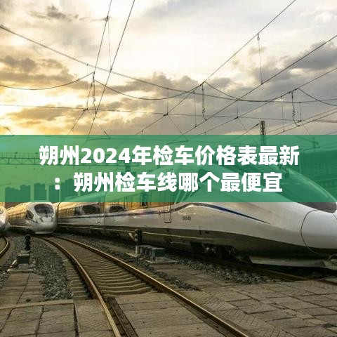 朔州2024年检车价格表最新：朔州检车线哪个最便宜 