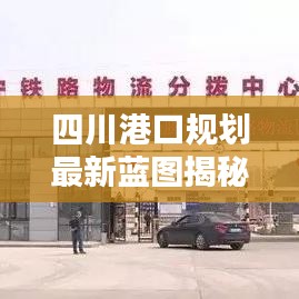 四川港口规划最新蓝图揭秘，未来物流枢纽建设蓝图亮相！