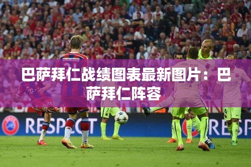 巴萨拜仁战绩图表最新图片：巴萨拜仁阵容 