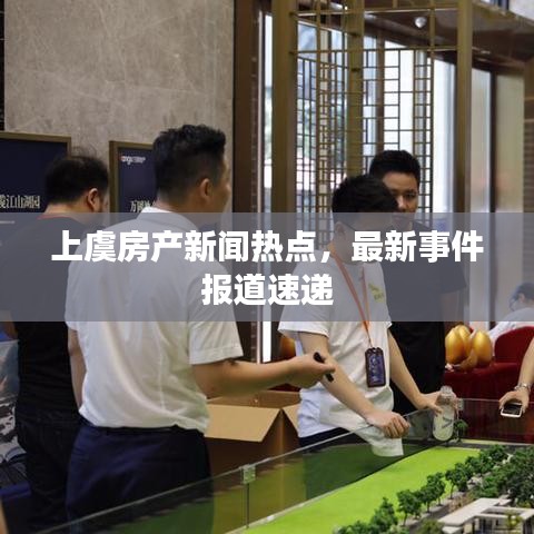 上虞房产新闻热点，最新事件报道速递