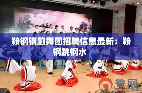 鞍钢钢蹦舞团招聘信息最新：鞍钢跳钢水 
