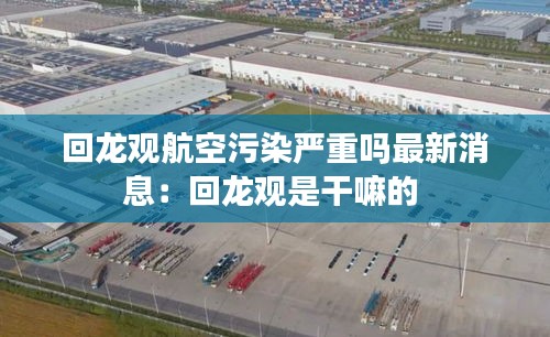 回龙观航空污染严重吗最新消息：回龙观是干嘛的 