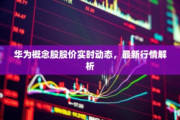 华为概念股股价实时动态，最新行情解析