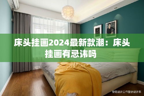 床头挂画2024最新款潮：床头挂画有忌讳吗 