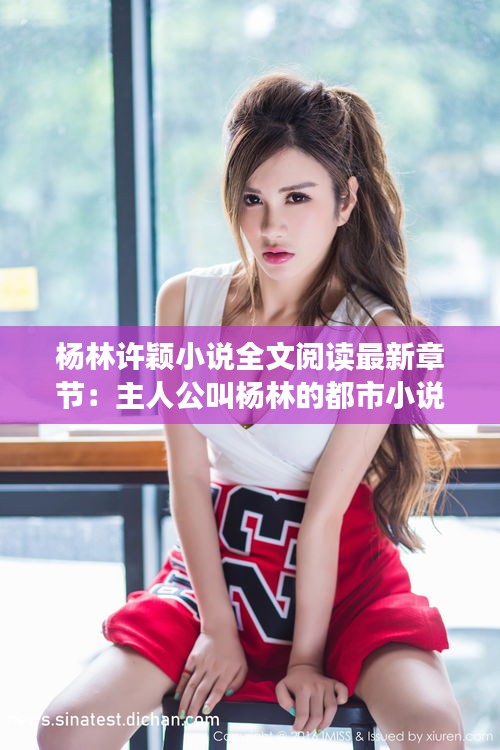 杨林许颖小说全文阅读最新章节：主人公叫杨林的都市小说 