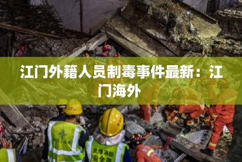 江门外籍人员制毒事件最新：江门海外 