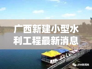广西新建小型水利工程最新消息：2020年广西水利项目有哪些 