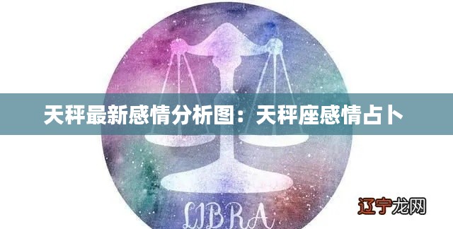 天秤最新感情分析图：天秤座感情占卜 