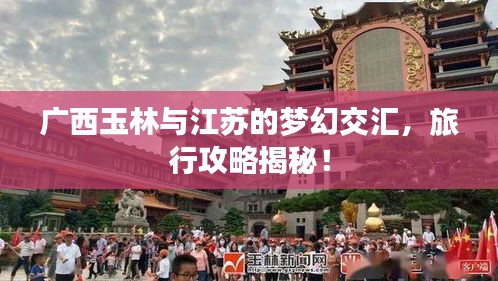 广西玉林与江苏的梦幻交汇，旅行攻略揭秘！