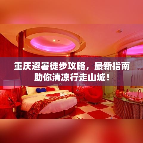 重庆避暑徒步攻略，最新指南助你清凉行走山城！