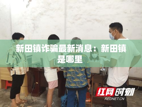 新田镇诈骗最新消息：新田镇是哪里 