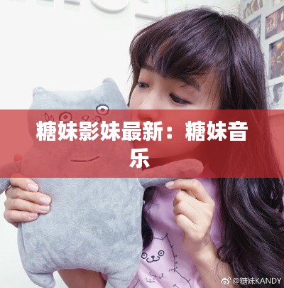 糖妹影妹最新：糖妹音乐 