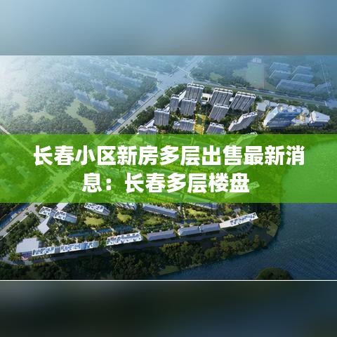 长春小区新房多层出售最新消息：长春多层楼盘 