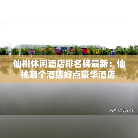 仙桃休闲酒店排名榜最新：仙桃哪个酒店好点豪华酒店 