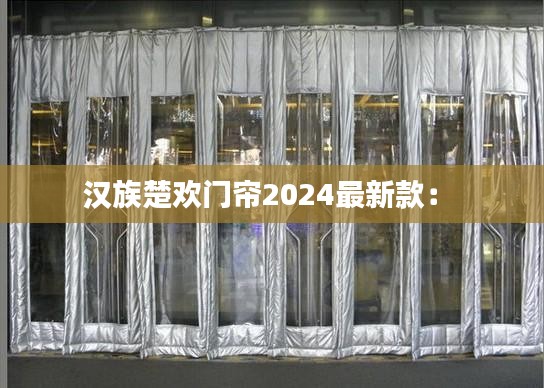 汉族楚欢门帘2024最新款： 