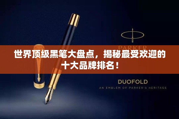 世界顶级黑笔大盘点，揭秘最受欢迎的十大品牌排名！