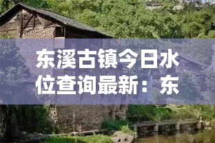 东溪古镇今日水位查询最新：东溪古村落 