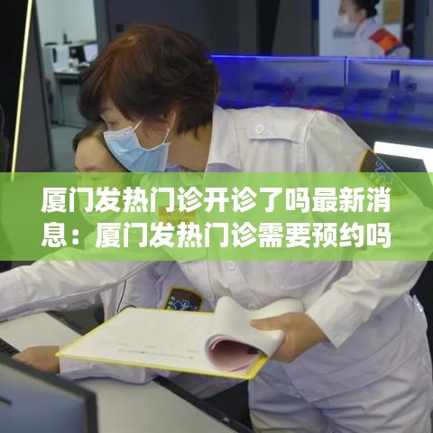 厦门发热门诊开诊了吗最新消息：厦门发热门诊需要预约吗 