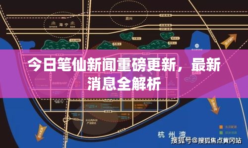 今日笔仙新闻重磅更新，最新消息全解析