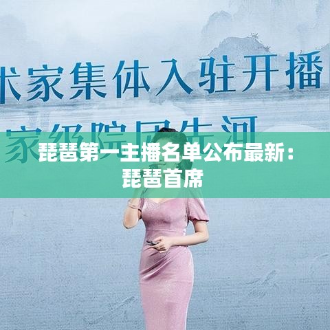 琵琶第一主播名单公布最新：琵琶首席 