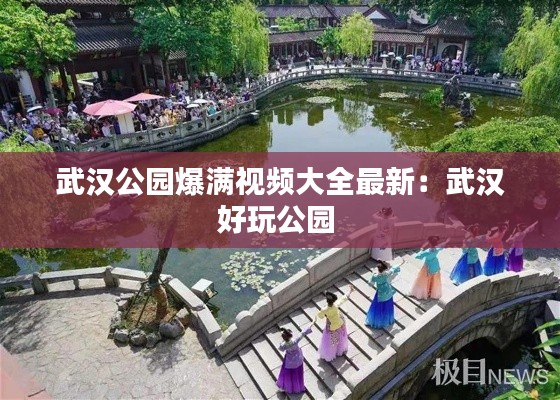 武汉公园爆满视频大全最新：武汉好玩公园 