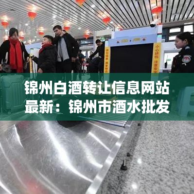 锦州白酒转让信息网站最新：锦州市酒水批发市场在哪? 