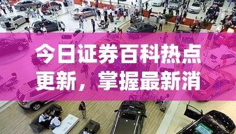 今日证券百科热点更新，掌握最新消息，洞悉市场动态