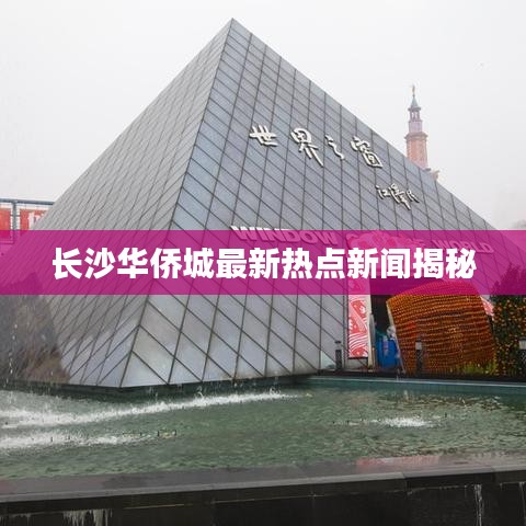 长沙华侨城最新热点新闻揭秘
