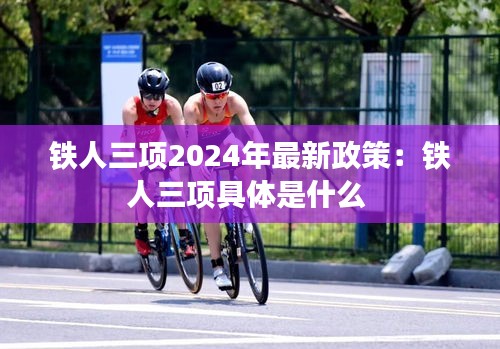 铁人三项2024年最新政策：铁人三项具体是什么 