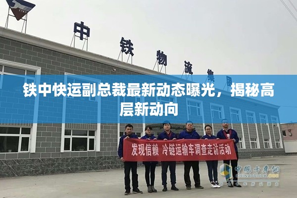 铁中快运副总裁最新动态曝光，揭秘高层新动向