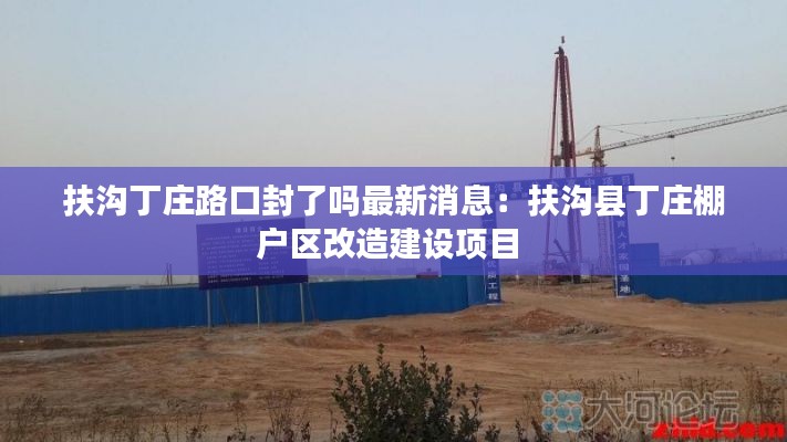 扶沟丁庄路口封了吗最新消息：扶沟县丁庄棚户区改造建设项目 