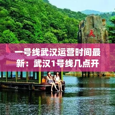 一号线武汉运营时间最新：武汉1号线几点开班 