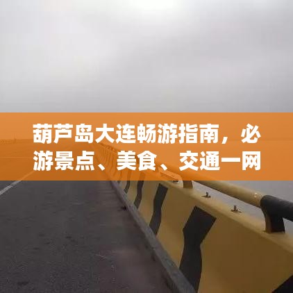 葫芦岛大连畅游指南，必游景点、美食、交通一网打尽！