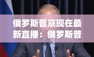 俄罗斯普京现在最新直播：俄罗斯普京今天宣布 