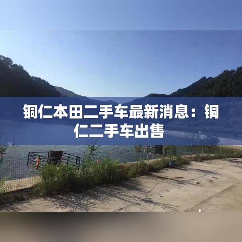 铜仁本田二手车最新消息：铜仁二手车出售 