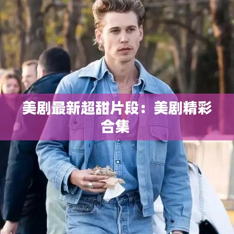美剧最新超甜片段：美剧精彩合集 